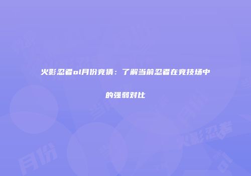 火影忍者ol月份竞猜：了解当前忍者在竞技场中的强弱对比