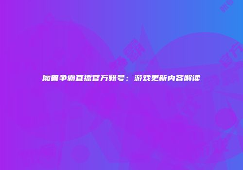 魔兽争霸直播官方账号:游戏更新内容解读