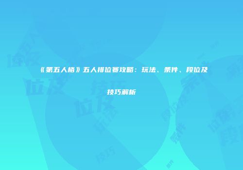 《第五人格》五人排位赛攻略：玩法、条件、段位及技巧解析