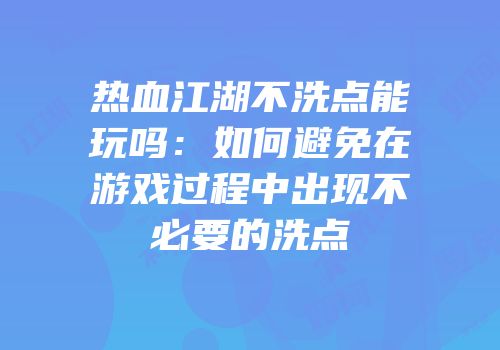 热血江湖不洗点能玩吗：如何避免在游戏过程中出现不必要的洗点