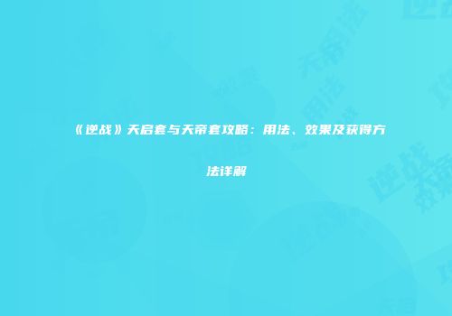 《逆战》天启套与天帝套攻略：用法、效果及获得方法详解