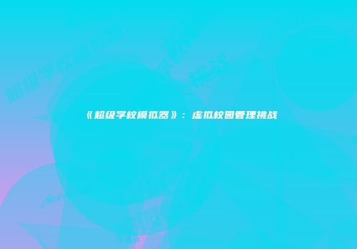 《超级学校模拟器》：虚拟校园管理挑战