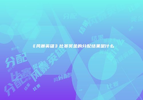 《风暴英雄》比赛奖金的分配结果是什么