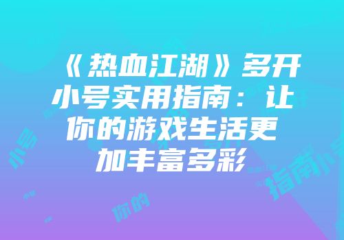 《热血江湖》多开小号实用指南：让你的游戏生活更加丰富多彩