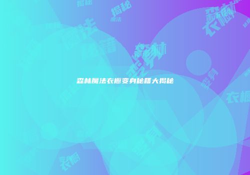 森林魔法衣橱变身秘籍大揭秘