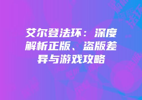 艾尔登法环：深度解析正版、盗版差异与游戏攻略