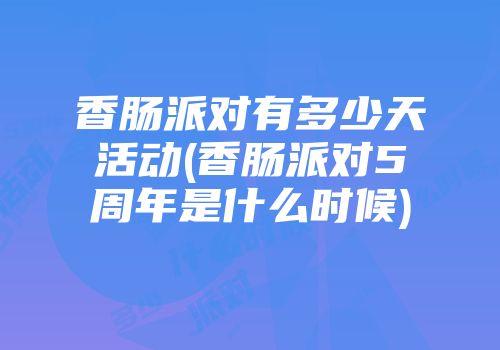香肠派对有多少天活动(香肠派对5周年是什么时候)
