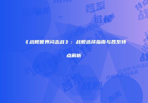 《战舰世界闪击战》：战舰选择指南与各系特点解析