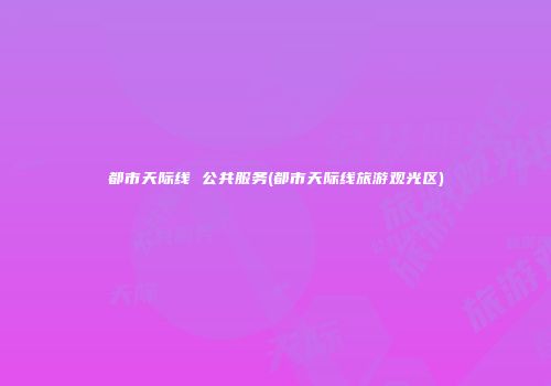 都市天际线 公共服务(都市天际线旅游观光区)