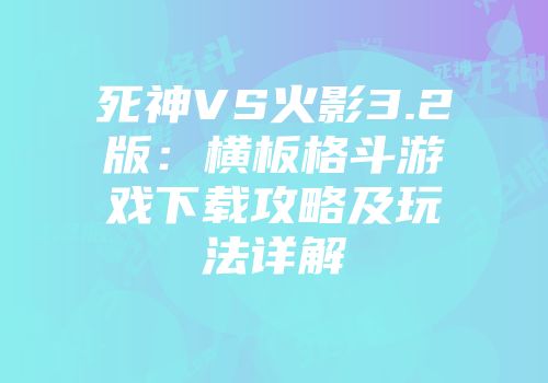 死神VS火影3.2版：横板格斗游戏下载攻略及玩法详解