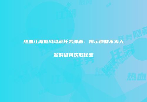 热血江湖披风隐藏任务详解：揭示那些不为人知的披风获取秘密