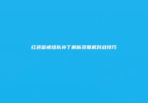 红色警戒组队补丁解析及联机对战技巧
