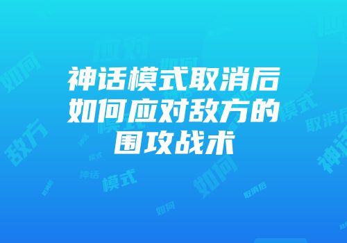 神话模式取消后如何应对敌方的围攻战术