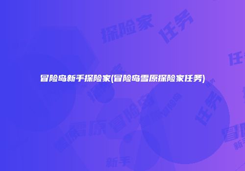 冒险岛新手探险家(冒险岛雪原探险家任务)