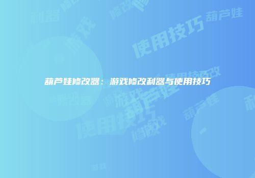 葫芦娃修改器：游戏修改利器与使用技巧