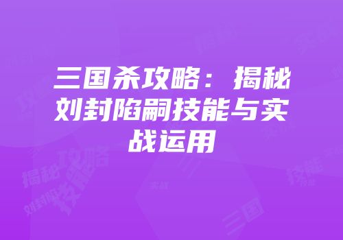 三国杀攻略：揭秘刘封陷嗣技能与实战运用