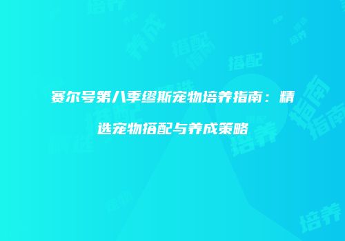 赛尔号第八季缪斯宠物培养指南:精选宠物搭配与养成策略