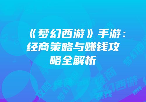 《梦幻西游》手游：经商策略与赚钱攻略全解析