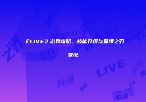 《LIVE》游戏攻略：技能升级与星辉之刃获取
