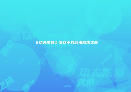 《功夫熊猫》游戏中的武术修炼之旅