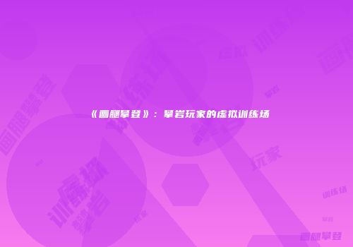 《画腿攀登》：攀岩玩家的虚拟训练场