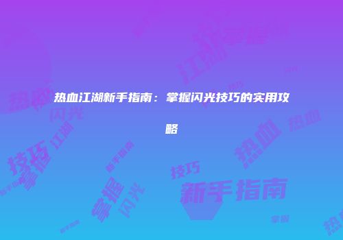 热血江湖新手指南：掌握闪光技巧的实用攻略