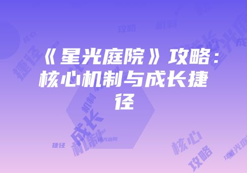 《星光庭院》攻略：核心机制与成长捷径