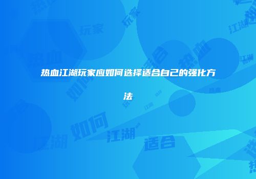 热血江湖玩家应如何选择适合自己的强化方法