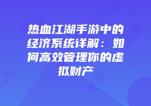 热血江湖手游中的经济系统详解:如何高效管理你的虚拟财产