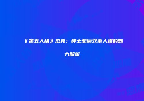 《第五人格》杰克：绅士恶魔双重人格的魅力解析