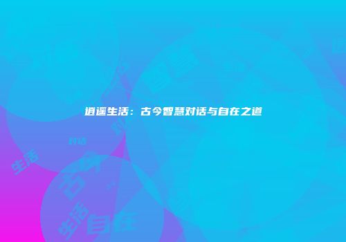 逍遥生活：古今智慧对话与自在之道