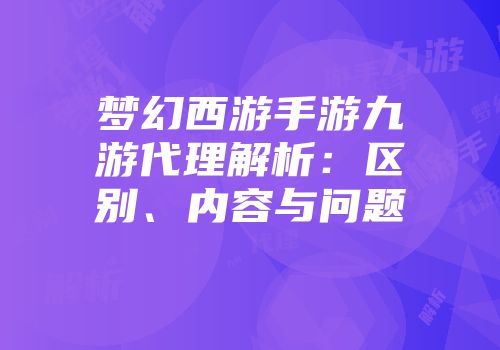 梦幻西游手游九游代理解析：区别、内容与问题