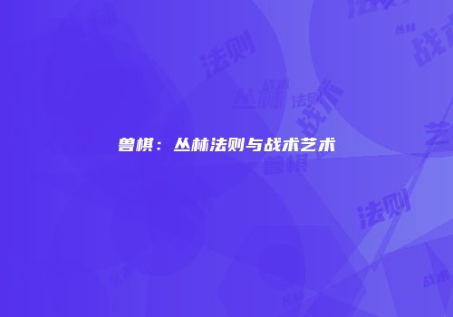 兽棋：丛林法则与战术艺术
