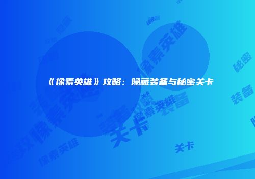《像素英雄》攻略：隐藏装备与秘密关卡