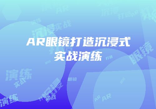 AR眼镜打造沉浸式实战演练