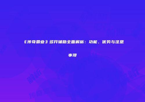 《传奇霸业》多开辅助全面解析：功能、优势与注意事项
