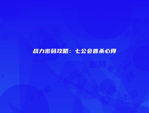 战力密码攻略：七公会首杀心得