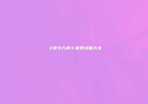 《侠义九州》官网攻略大全
