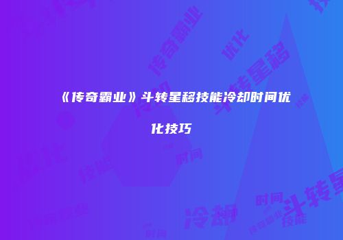 《传奇霸业》斗转星移技能冷却时间优化技巧