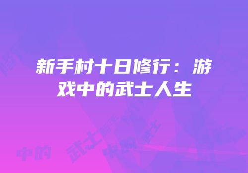 新手村十日修行：游戏中的武士人生