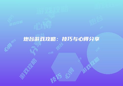 炮台游戏攻略：技巧与心得分享