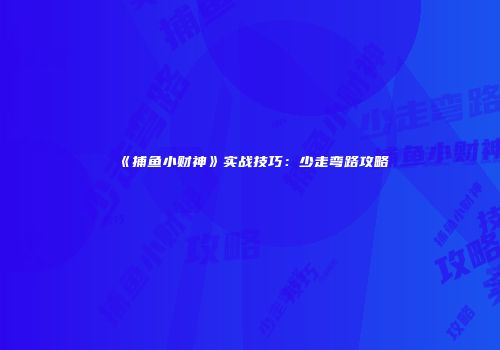 《捕鱼小财神》实战技巧：少走弯路攻略