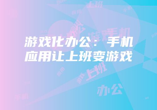 游戏化办公：手机应用让上班变游戏
