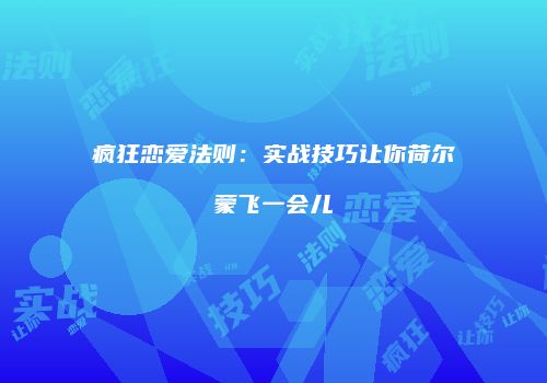 疯狂恋爱法则：实战技巧让你荷尔蒙飞一会儿
