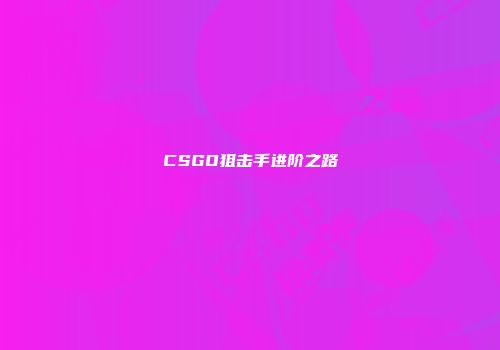 CSGO狙击手进阶之路
