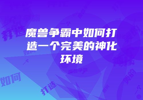 魔兽争霸中如何打造一个完美的神化环境