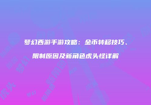 梦幻西游手游攻略：金币转移技巧、限制原因及新角色虎头怪详解