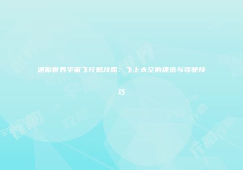 迷你世界宇宙飞行船攻略：飞上太空的建造与驾驶技巧