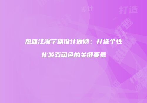 热血江湖字体设计原则：打造个性化游戏角色的关键要素