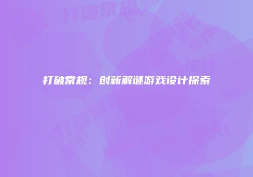 打破常规：创新解谜游戏设计探索